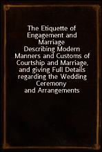The Etiquette of Engagement and Marriage
Describing Modern Manners and Customs of Courtship and Marriage, and giving Full Details regarding the Wedding Ceremony and Arrangements