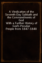 A Vindication of the Seventh-Day Sabbath and the Commandments of God
With a Further History of God`s Peculiar People from 1847-1848