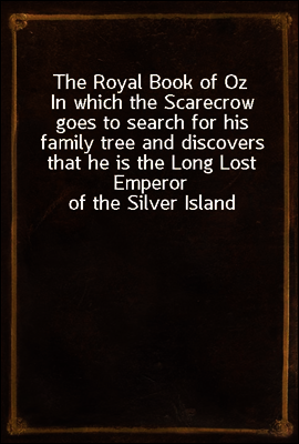 The Royal Book of Oz
In which the Scarecrow goes to search for his family tree and discovers that he is the Long Lost Emperor of the Silver Island