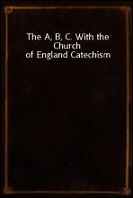 The A, B, C. With the Church of England Catechism