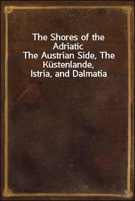 The Shores of the Adriatic
The Austrian Side, The Kustenlande, Istria, and Dalmatia