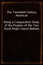 The Twentieth Century American
Being a Comparative Study of the Peoples of the Two Great Anglo-Saxon Nations