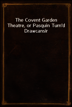 The Covent Garden Theatre, or Pasquin Turn`d Drawcansir