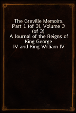 The Greville Memoirs, Part 1 (of 3), Volume 3 (of 3)
A Journal of the Reigns of King George IV and King William IV