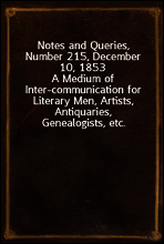 Notes and Queries, Number 215, December 10, 1853
A Medium of Inter-communication for Literary Men, Artists, Antiquaries, Genealogists, etc.