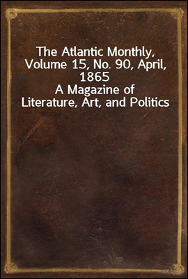 The Atlantic Monthly, Volume 15, No. 90, April, 1865
A Magazine of Literature, Art, and Politics