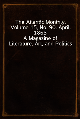 The Atlantic Monthly, Volume 15, No. 90, April, 1865
A Magazine of Literature, Art, and Politics