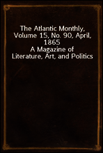 The Atlantic Monthly, Volume 15, No. 90, April, 1865
A Magazine of Literature, Art, and Politics