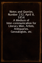 Notes and Queries, Number 232, April 8, 1854
A Medium of Inter-communication for Literary Men, Artists, Antiquaries, Genealogists, etc.