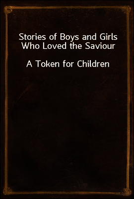 Stories of Boys and Girls Who Loved the Saviour
A Token for Children