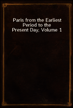 Paris from the Earliest Period to the Present Day; Volume 1