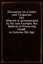 Discourses on a Sober and Temperate Life
Wherein is demonstrated, by his own Example, the Method of Preserving Health to Extreme Old Age
