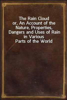 The Rain Cloud
or, An Account of the Nature, Properties, Dangers and Uses of Rain in Various Parts of the World