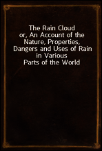 The Rain Cloud
or, An Account of the Nature, Properties, Dangers and Uses of Rain in Various Parts of the World