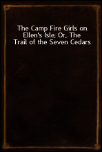 The Camp Fire Girls on Ellen`s Isle; Or, The Trail of the Seven Cedars