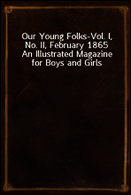 Our Young Folks-Vol. I, No. II, February 1865
An Illustrated Magazine for Boys and Girls