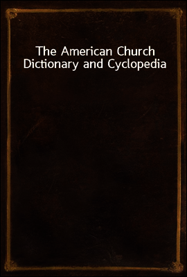 The American Church Dictionary and Cyclopedia