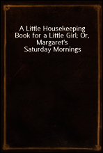 A Little Housekeeping Book for a Little Girl; Or, Margaret`s Saturday Mornings