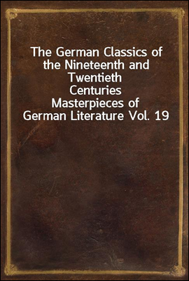 The German Classics of the Nineteenth and Twentieth Centuries
Masterpieces of German Literature Vol. 19