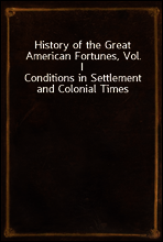History of the Great American Fortunes, Vol. I
Conditions in Settlement and Colonial Times