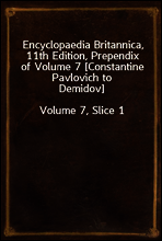 Encyclopaedia Britannica, 11th Edition, Prependix of Volume 7 [Constantine Pavlovich to Demidov]
Volume 7, Slice 1