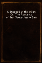 Kidnapped at the Altar; Or, The Romance of that Saucy Jessie Bain