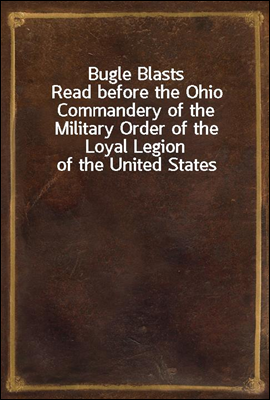 Bugle Blasts
Read before the Ohio Commandery of the Military Order of the Loyal Legion of the United States
