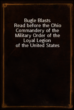 Bugle Blasts
Read before the Ohio Commandery of the Military Order of the Loyal Legion of the United States