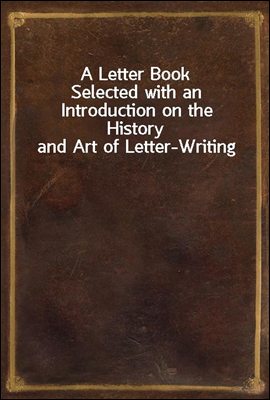 A Letter Book
Selected with an Introduction on the History and Art of Letter-Writing