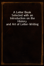 A Letter Book
Selected with an Introduction on the History and Art of Letter-Writing