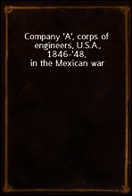 Company `A`, corps of engineers, U.S.A., 1846-`48, in the Mexican war