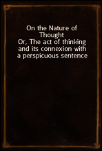 On the Nature of Thought
Or, The act of thinking and its connexion with a perspicuous sentence