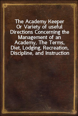 The Academy Keeper
Or Variety of useful Directions Concerning the Management of an Academy, The Terms, Diet, Lodging, Recreation, Discipline, and Instruction of Young Gentlemen. With the Proper Metho