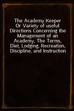 The Academy Keeper
Or Variety of useful Directions Concerning the Management of an Academy, The Terms, Diet, Lodging, Recreation, Discipline, and Instruction of Young Gentlemen. With the Proper Metho