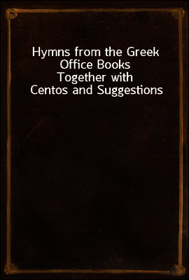 Hymns from the Greek Office Books
Together with Centos and Suggestions