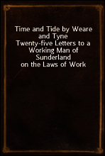 Time and Tide by Weare and Tyne
Twenty-five Letters to a Working Man of Sunderland on the Laws of Work