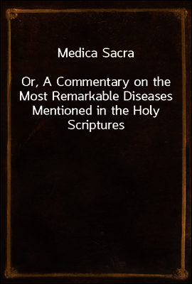 Medica Sacra
Or, A Commentary on the Most Remarkable Diseases Mentioned in the Holy Scriptures