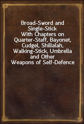 Broad-Sword and Single-Stick
With Chapters on Quarter-Staff, Bayonet, Cudgel, Shillalah, Walking-Stick, Umbrella and Other Weapons of Self-Defence