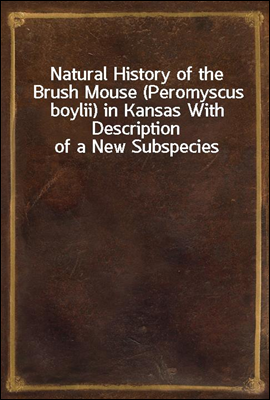Natural History of the Brush Mouse (Peromyscus boylii) in Kansas With Description of a New Subspecies