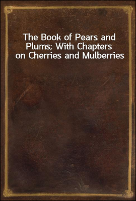 The Book of Pears and Plums; With Chapters on Cherries and Mulberries