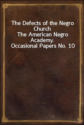 The Defects of the Negro Church
The American Negro Academy. Occasional Papers No. 10