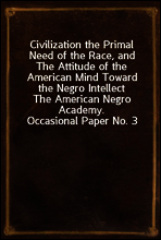 Civilization the Primal Need of the Race, and The Attitude of the American Mind Toward the Negro Intellect
The American Negro Academy. Occasional Paper No. 3