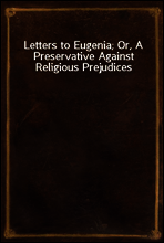 Letters to Eugenia; Or, A Preservative Against Religious Prejudices