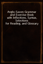 Anglo-Saxon Grammar and Exercise Book
with Inflections, Syntax, Selections for Reading, and Glossary