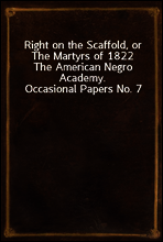 Right on the Scaffold, or The Martyrs of 1822
The American Negro Academy. Occasional Papers No. 7