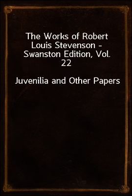 The Works of Robert Louis Stevenson - Swanston Edition, Vol. 22
Juvenilia and Other Papers