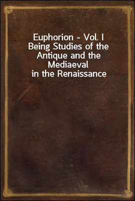Euphorion - Vol. I
Being Studies of the Antique and the Mediaeval in the Renaissance