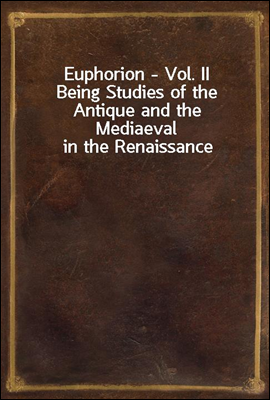 Euphorion - Vol. II
Being Studies of the Antique and the Mediaeval in the Renaissance