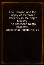 The Demand and the Supply of Increased Efficiency in the Negro Ministry
The American Negro Academy. Occasional Papers No. 13