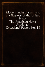Modern Industrialism and the Negroes of the United States
The American Negro Academy, Occasional Papers No. 12